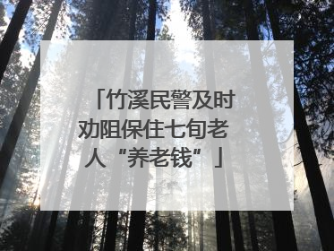 竹溪民警及时劝阻保住七旬老人“养老钱”